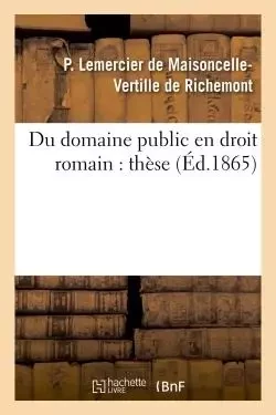 Du domaine public en droit romain, dans l'ancien droit français et dans le droit actuel : thèse -  Richemont - HACHETTE BNF