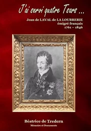 J'AI SERVI QUATRE TSARS - JEAN DE LAVAL DE LA LOUBRERIE, EMIGRE FRANCAIS - 1761-1846