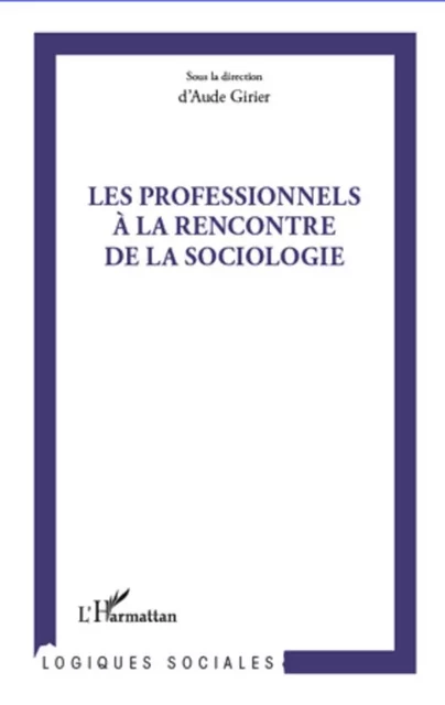 Professionnels à la rencontre de la sociologie - Aude Girier - Editions L'Harmattan