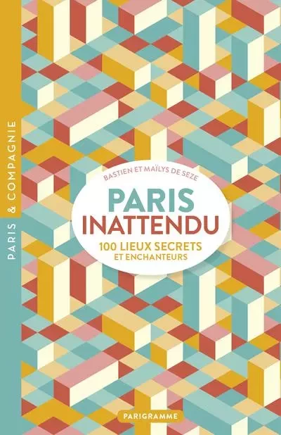 Paris inattendu - 100 lieux secrets et enchanteurs - Maïlys de Seze, Bastien de Seze - Parigramme