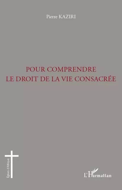 Pour comprendre le droit de la vie consacrée - Pierre Kaziri - Editions L'Harmattan