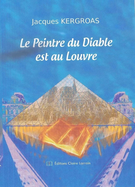 Le Peintre du Diable est au Louvre - Jacques KERGROAS - CLAIRE LORRAIN