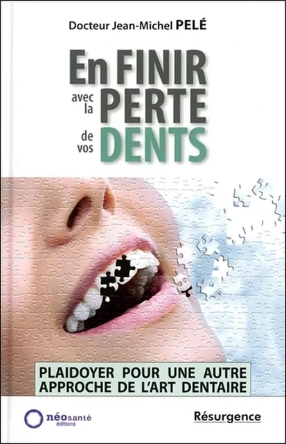 En finir avec la perte de vos dents - Plaidoyer pour une autre approche de l'art dentaire - Jean-Michel Pelé - MARCO PIETTEUR RESURGENCE