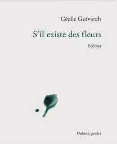 S'IL EXISTE DES FLEURS -  GUIVARCH CECILE - ARBRE A PAROLES