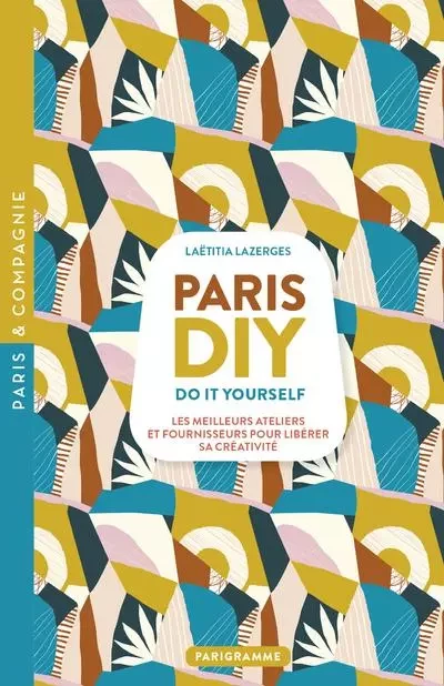 Paris DIY (Do it yourself) - Les meilleures ateliers et fournisseurs pour libérer sa créativité - Laetitia Lazerges - Parigramme