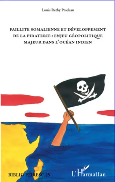 Faillite somalienne et développement de la piraterie : enjeu géopolitique majeur dans l'Océan Indien - Louis Retby Pradeau - Editions L'Harmattan