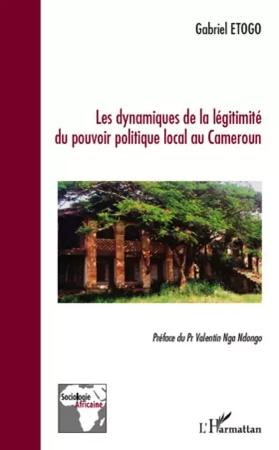 Les dynamiques de la légitimité du pouvoir politique local au Cameroun - Gabriel Etogo - Editions L'Harmattan