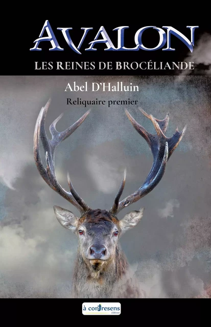 AVALON Les reines de Brocéliande : Reliquaire premier - Abel D'Halluin - A CONTRESENS