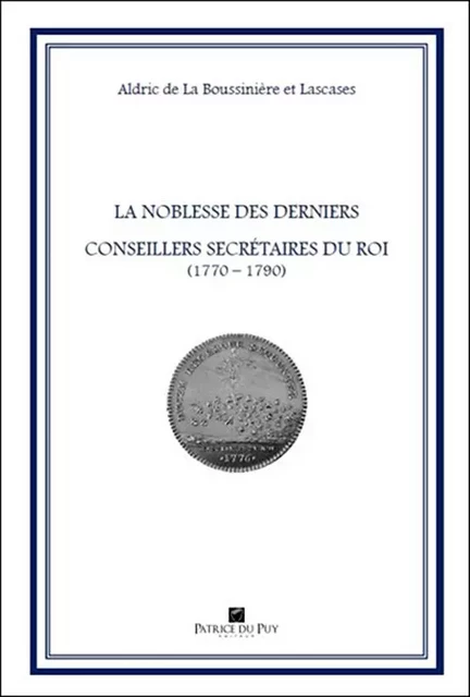 LA NOBLESSE DES DERNIERS CONSEILLERS SECRETAIRES DU ROI (1770-1790) - Aldric de LA BOUSSINIERE,  LASCASES - MEMODOC