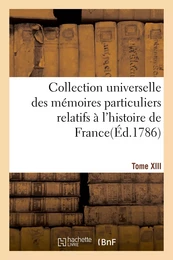 Collection universelle des mémoires particuliers relatifs à l'histoire de France. Tome XIII