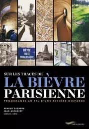 Sur les traces de la Bièvre parisienne - Promenade au fil d une rivière disparue