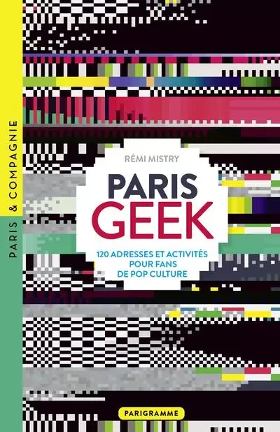 Paris Geek - 120 adresses et activités pour fans de pop culture - Rémi Mistry - Parigramme