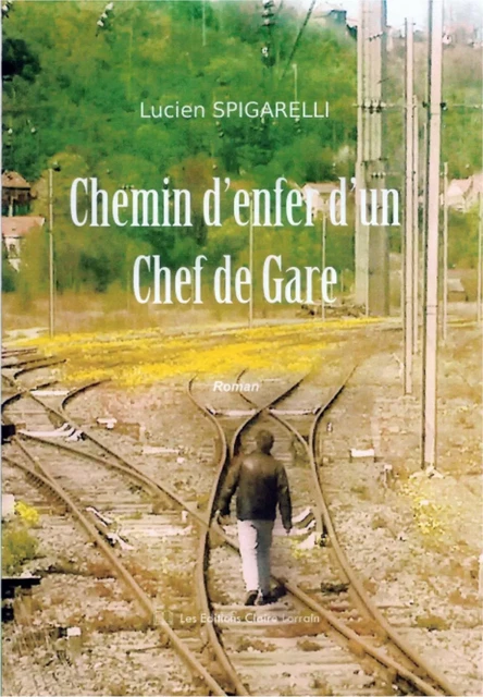 Chemin d'enfer d'un chef de ga - Lucien SPIGARELLI - CLAIRE LORRAIN