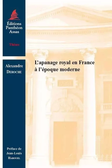 L'APANAGE ROYAL EN FRANCE À L'ÉPOQUE MODERNE - Alexandre Deroche - PANTHEON ASSAS