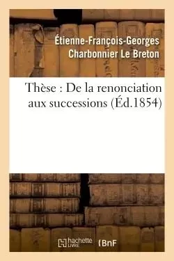 Thèse : De la renonciation aux successions. -  Charbonnier Le Breton - HACHETTE BNF