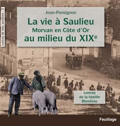 La vie A Saulieu Morvan en COted'Or au milieu du XIXe siEcle, lettres de la famille Blondeau