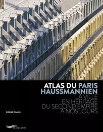 ATLAS DU PARIS HAUSSMANNIEN - LA VILLE EN HÉRITAGE DU SECOND EMPIRE À NOS JOURS