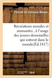 Récréations morales et amusantes , à l'usage des jeunes demoiselles qui entrent dans le monde