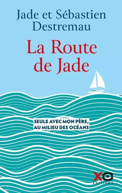 La route de Jade - Seule avec mon père, au milieu des océans - Jade Destremau, Sébastien Destremau - XO éditions