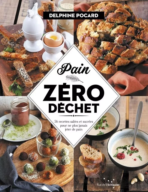 Pain zéro déchet - 52 recettes sucrées et salées pour ne plu - Delphine POCARD - RUE ECHIQUIER