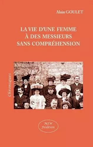 La vie d'une femme a des messieurs sans comprehension - GOULET ALAIN - MJW Fédition