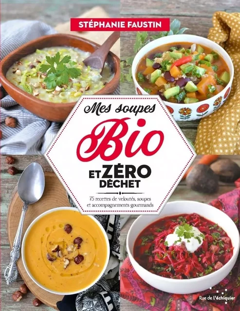 Mes soupes bio et zéro déchet - 75 recettes de veloutés, sou - Stéphanie FAUSTIN - RUE ECHIQUIER