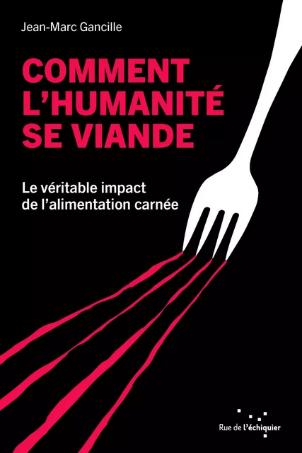 Comment l'humanité se viande - Le véritable impact de l’alim - Jean-Marc GANCILLE - RUE ECHIQUIER