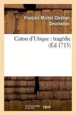 Caton d'Utique : tragédie - François-Michel-Chrétien Deschamps - HACHETTE BNF