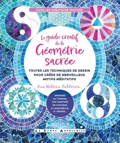 Le Guide créatif de la géométrie sacrée - Toutes les techniques de dessin pour créer de merveilleux motifs méditatifs - Ana Victoria Calderon - Courrier du livre