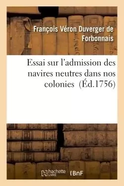 Essai sur l'admission des navires neutres dans nos colonies - François Véron Duverger de Forbonnais - HACHETTE BNF