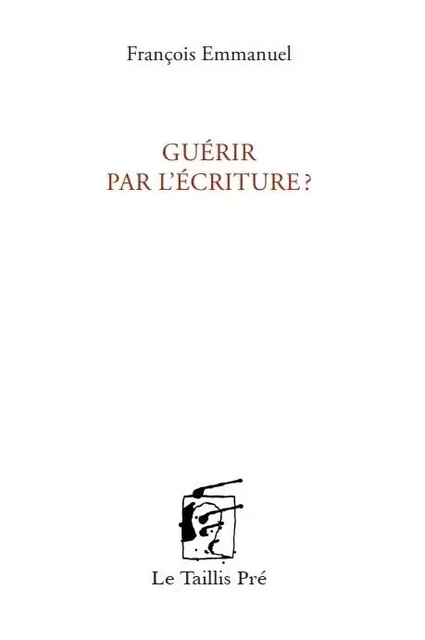 Guérir par l'écriture? - François EMMANUEL - TAILLIS PRE