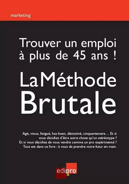 trouver un emploi à plus de 45 ans ! la méthode brutale -  MEULEMAN F. - EDI PRO