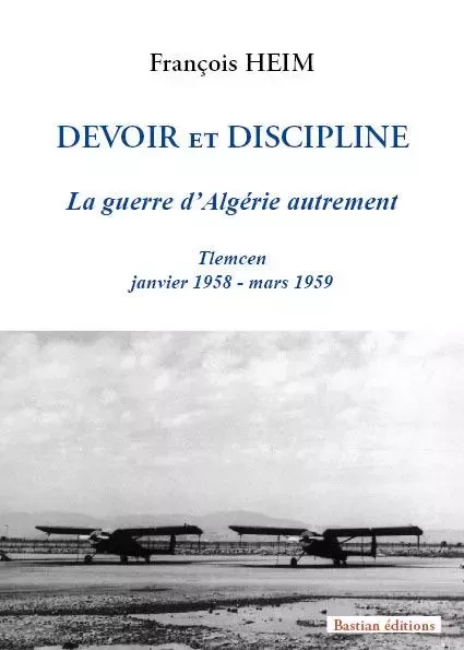 Devoir et Discipline - La guerre d'Algérie autrement - François Heim - BASTIAN