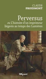 PERVERSUS OU L'HISTOIRE D'UN IMPRIMEUR LIEGEOIS AU TEMPS DES LUMIERES