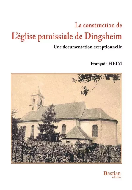 La construction de l'église paroissiale de Dingsheim - François Heim - BASTIAN