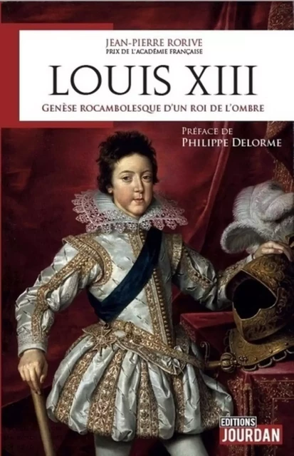 LOUIS XIII - GENESE ROCAMBOLESQUE D'UN ROI DE L'OMBRE -  RORIVE JEAN-PIERRE - JOURDAN EDITION