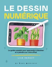 Le Dessin numérique - Le guide complet pour apprendre à dessiner et à peindre sur votre iPad