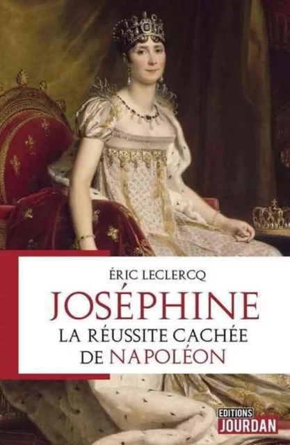 JOSEPHINE : LA REUSSITE CACHEE DE NAPOLEON -  LECLERCQ ERIC - JOURDAN EDITION