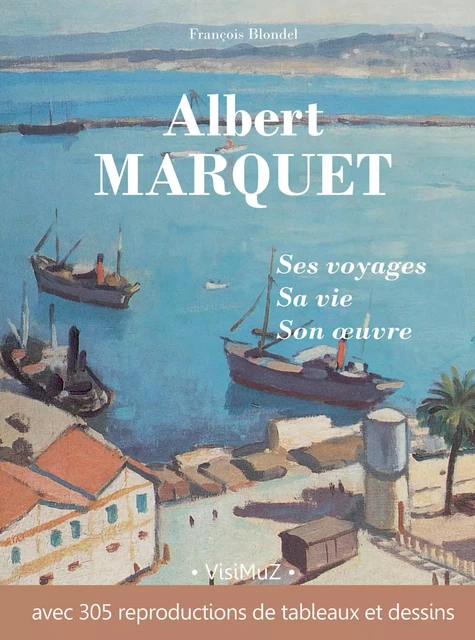 Albert Marquet, ses voyages, sa vie, son œuvre - François Blondel - VISIMUZ