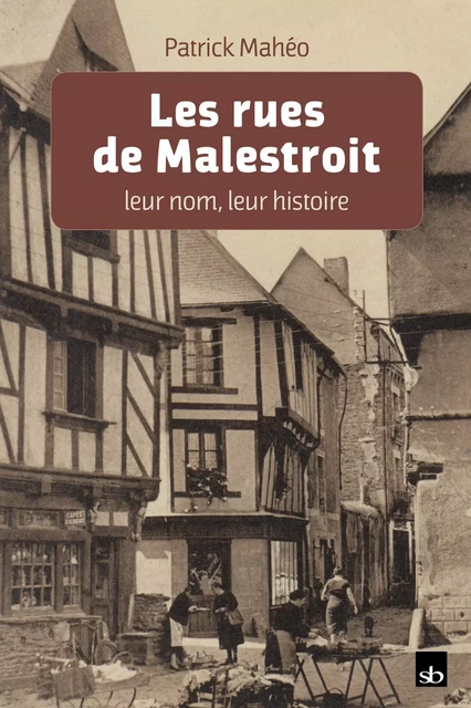 Les rues de Malestroit, leur nom, leur histoire - Patrick Mahéo - BATIGNE