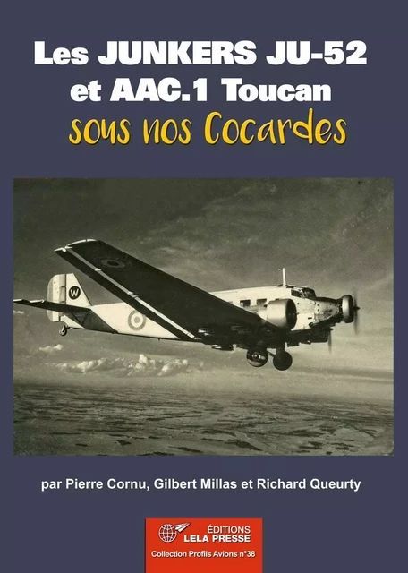 LES JUNKERS JU-52 et AAC.1 TOUCAN SOUS NOS COCARDES -  Pierre Cornu,  Gilbert Milla,  Richard Queurty - LELA PRESSE