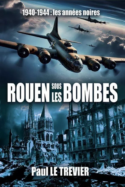 ROUEN sous les BOMBES - Paul LE TREVIER - B REVERT