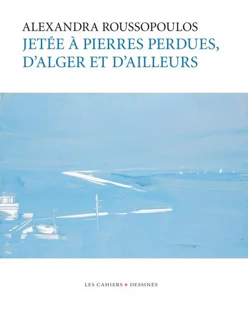 Jetée à pierres perdues, d'Alger et d'ailleurs - Alexandra Roussopoulos - CAHIER DESSINE