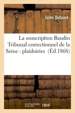 La souscription Baudin Tribunal correctionnel de la Seine : plaidoiries - Jules Dufaure - HACHETTE BNF