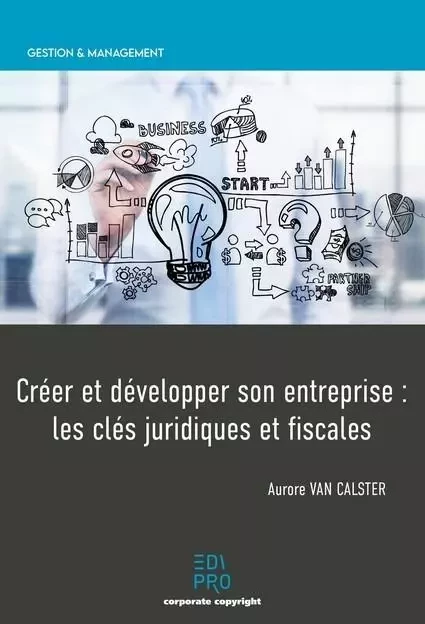 Créer et développer son entreprise : les clés juridiques et fiscales - Aurore Van Calster - EDI PRO