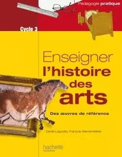 Enseigner l'histoire des arts au cycle 3 - Daniel Lagoutte, François Werckmeister - HACHETTE EDUC