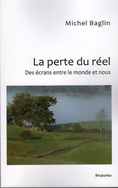 La perte du réel ; des écrans entre le monde et nous - BAGLIN, Michel - RHUBARBE