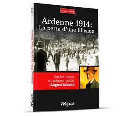 ARDENNE 1914 : LA PERTE D'UNE ILLUSION - SUR LES TRACES DU PEINTRE SOLDAT AUGUST MACKE