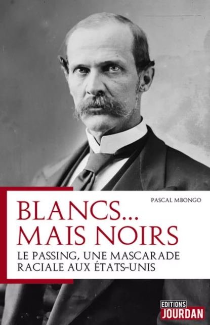 BLANCS MAIS NOIRS : LE PASSING, UNE MASCARADE RACIALE AUX ETATS-UNIS -  MBONGO PASACAL - JOURDAN EDITION