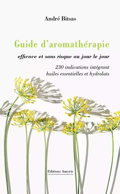 Guide d’aromathérapie efficace et sans risque, au jour le jour. - André Bitsas - AMYRIS